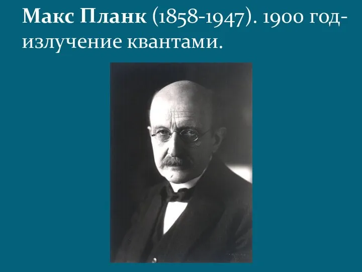 Макс Планк (1858-1947). 1900 год-излучение квантами.