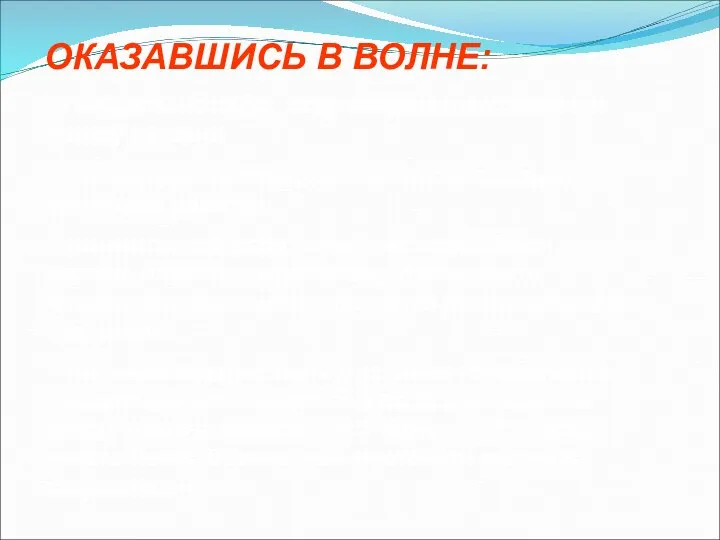 ОКАЗАВШИСЬ В ВОЛНЕ: — набрать воздуха, сгруппироваться, закрыть голову руками; — вынырнув