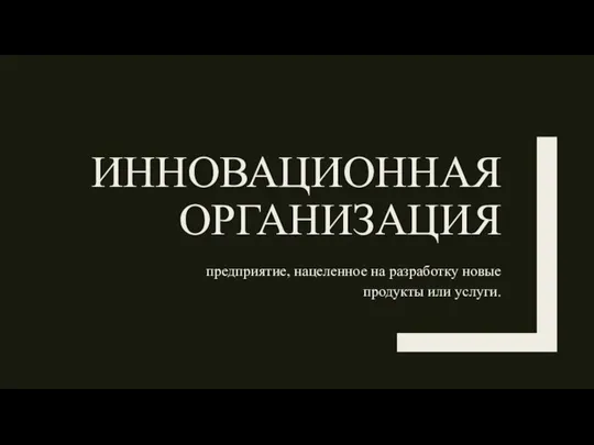 ИННОВАЦИОННАЯ ОРГАНИЗАЦИЯ предприятие, нацеленное на разработку новые продукты или услуги.