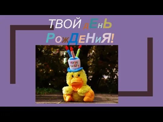 ПОТОМУ ЧТО СЕГОДНЯ ТВОЙ ДЕНЬ РОЖДЕНИЯ!