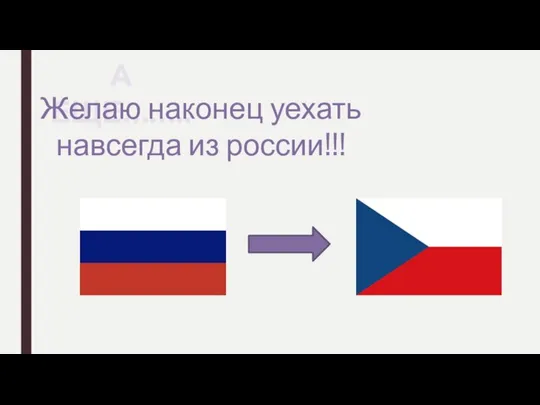 А ЕЩЕ…….. Желаю наконец уехать навсегда из россии!!!