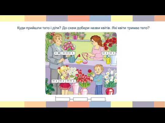 Куди прийшли тато і діти? До схем добери назви квітів. Які квіти тримає тато?