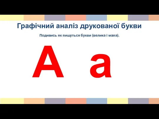 Графічний аналіз друкованої букви Подивись як пишуться букви (велика і мала). А а