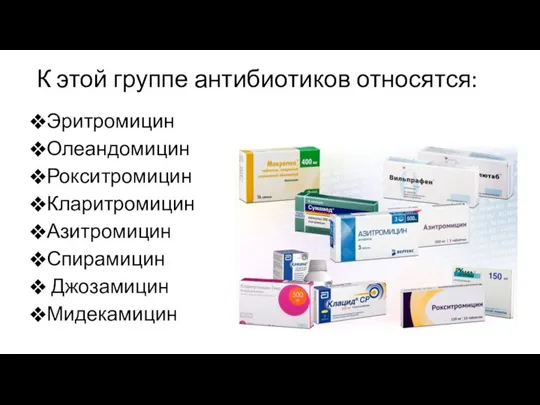 К этой группе антибиотиков относятся: Эритромицин Олеандомицин Рокситромицин Кларитромицин Азитромицин Спирамицин Джозамицин Мидекамицин