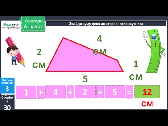 17.10.2022 Сьогодні Підручник. Сторінка 30 Підручник. Завдання 3 Знайди суму довжин сторін