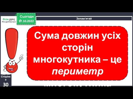 17.10.2022 Сьогодні Підручник. Сторінка 30 Запам'ятай Сума довжин усіх сторін многокутника – це периметр многокутника