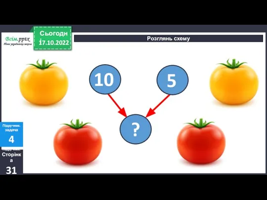 17.10.2022 Сьогодні Розглянь схему Підручник. Сторінка 31 Підручник. задача 4 10 5 ? -