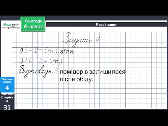 17.10.2022 Сьогодні Розв'язання Підручник. Сторінка 31 Підручник. задача 4 ) ( п.)