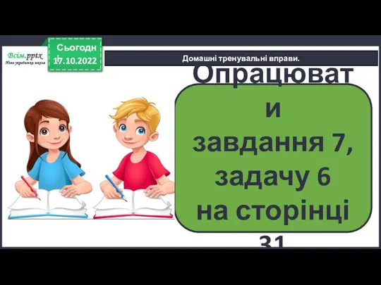 17.10.2022 Сьогодні Домашні тренувальні вправи. Опрацювати завдання 7, задачу 6 на сторінці 31