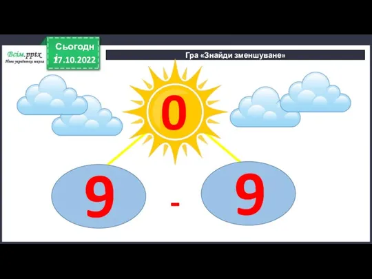 17.10.2022 Сьогодні Гра «Знайди зменшуване» 0 - 9 9