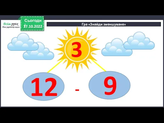 17.10.2022 Сьогодні Гра «Знайди зменшуване» 3 - 9 12