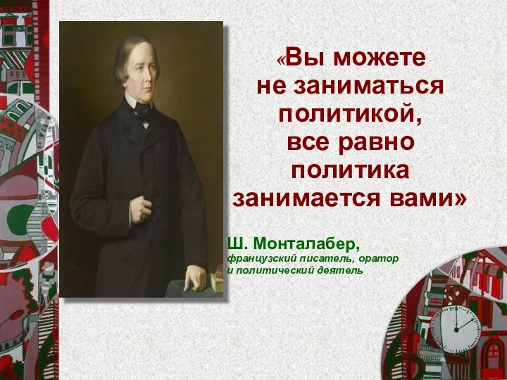 «Вы можете не заниматься политикой, все равно политика занимается вами» Ш. Монталабер,