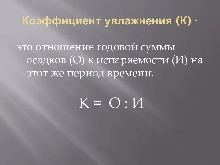 Коэффициент увлажнения (К) - это отношение годовой суммы осадков (О) к испаряемости