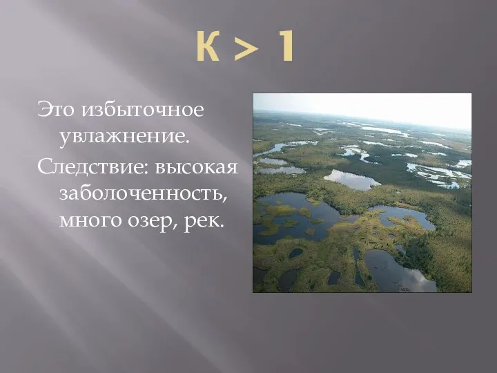 К > 1 Это избыточное увлажнение. Следствие: высокая заболоченность, много озер, рек.