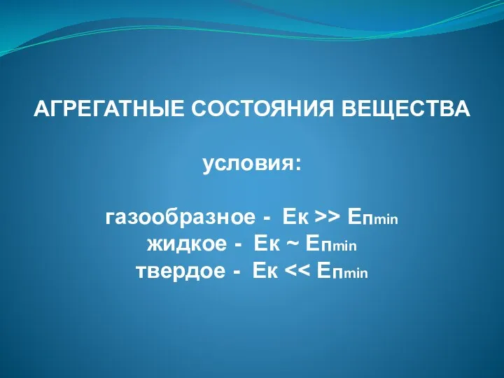 АГРЕГАТНЫЕ СОСТОЯНИЯ ВЕЩЕСТВА условия: газообразное - Ек >> Епmin жидкое - Ек