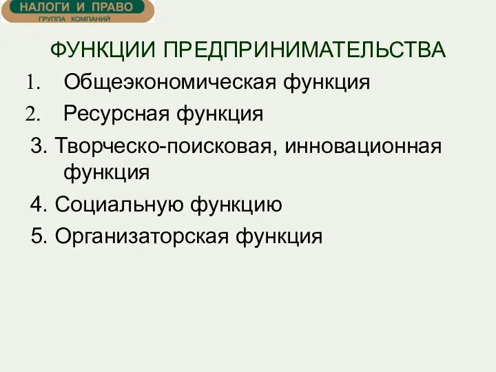 ФУНКЦИИ ПРЕДПРИНИМАТЕЛЬСТВА Общеэкономическая функция Ресурсная функция 3. Творческо-поисковая, инновационная функция 4. Социальную функцию 5. Организаторская функция