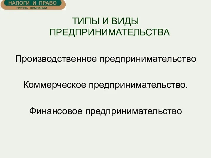 ТИПЫ И ВИДЫ ПРЕДПРИНИМАТЕЛЬСТВА Производственное предпринимательство Коммерческое предпринимательство. Финансовое предпринимательство