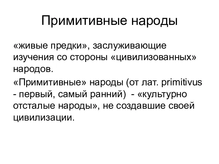 Примитивные народы «живые предки», заслуживающие изучения со стороны «цивилизованных» народов. «Примитивные» народы