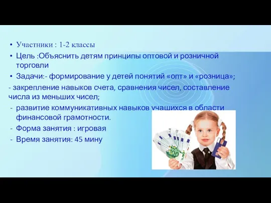 Участники : 1-2 классы Цель :Объяснить детям принципы оптовой и розничной торговли