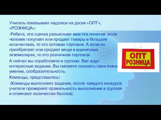 Учитель показывает надписи на доске «ОПТ», «РОЗНИЦА»: -Ребята, эта сценка разъясняет вам