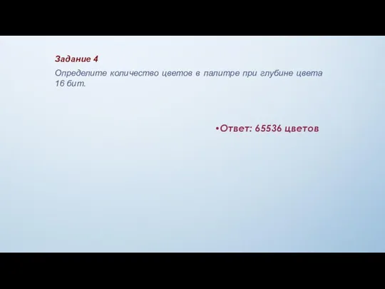 Ответ: 65536 цветов Задание 4 Определите количество цветов в палитре при глубине цвета 16 бит.