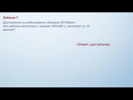 Ответ: достаточно Задание 7 Достаточно ли видеопамяти объемом 256 Кбайт для работы