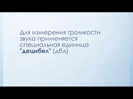 Для измерения громкости звука применяется специальная единица "децибел" (дбл)