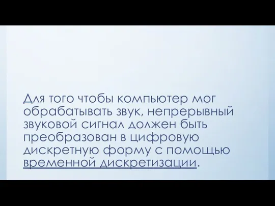 Для того чтобы компьютер мог обрабатывать звук, непрерывный звуковой сигнал должен быть