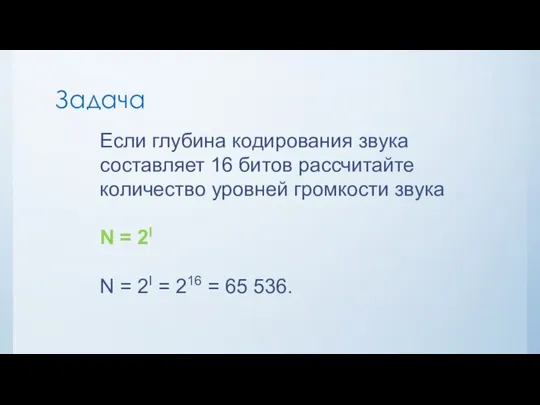 Задача Если глубина кодирования звука составляет 16 битов рассчитайте количество уровней громкости