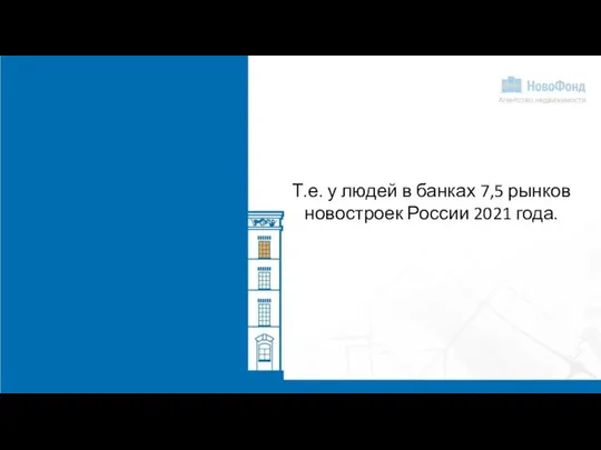 Т.е. у людей в банках 7,5 рынков новостроек России 2021 года.