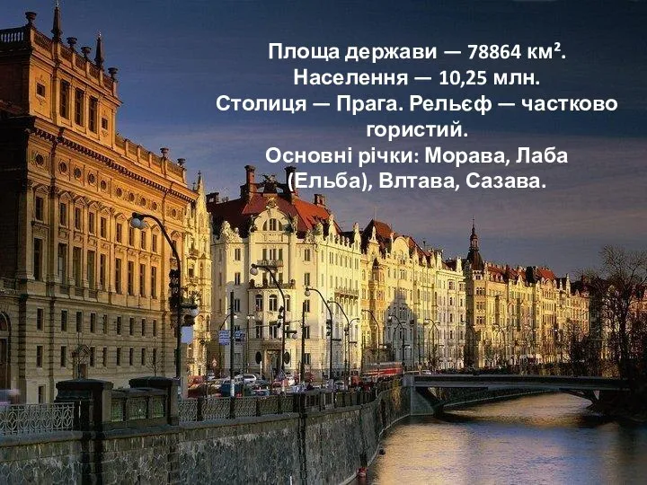 Площа держави — 78864 км². Населення — 10,25 млн. Столиця — Прага.