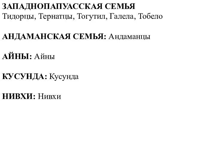 ЗАПАДНОПАПУАССКАЯ СЕМЬЯ Тидорцы, Тернатцы, Тогутил, Галела, Тобело АНДАМАНСКАЯ СЕМЬЯ: Андаманцы АЙНЫ: Айны КУСУНДА: Кусунда НИВХИ: Нивхи