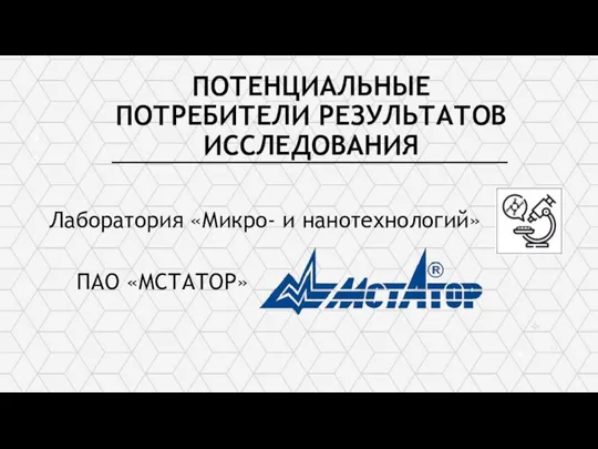 ПОТЕНЦИАЛЬНЫЕ ПОТРЕБИТЕЛИ РЕЗУЛЬТАТОВ ИССЛЕДОВАНИЯ ПАО «МСТАТОР» Лаборатория «Микро- и нанотехнологий»