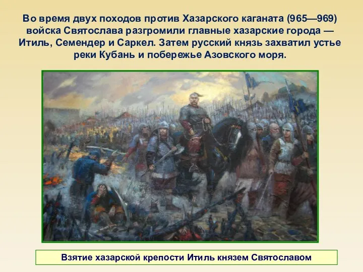 Во время двух походов против Хазарского каганата (965—969) войска Святослава разгромили главные