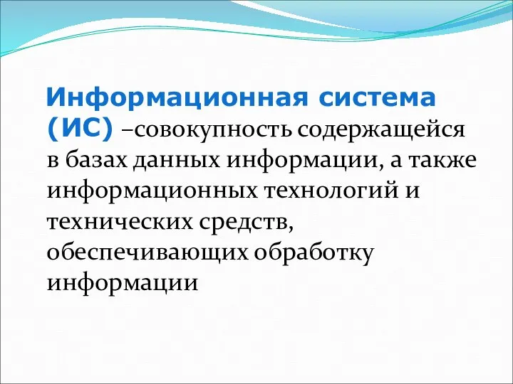 Информационная система (ИС) –совокупность содержащейся в базах данных информации, а также информационных