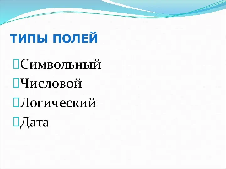 ТИПЫ ПОЛЕЙ Символьный Числовой Логический Дата