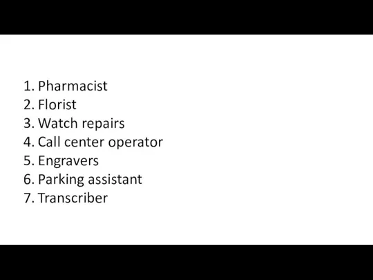 Pharmacist Florist Watch repairs Call center operator Engravers Parking assistant Transcriber