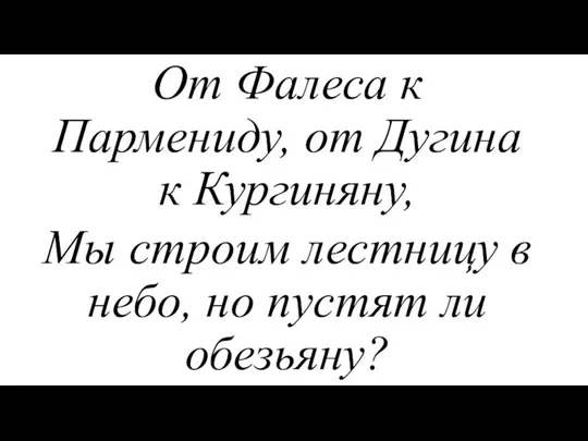 От Фалеса к Пармениду, от Дугина к Кургиняну, Мы строим лестницу в