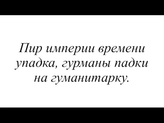 Пир империи времени упадка, гурманы падки на гуманитарку.