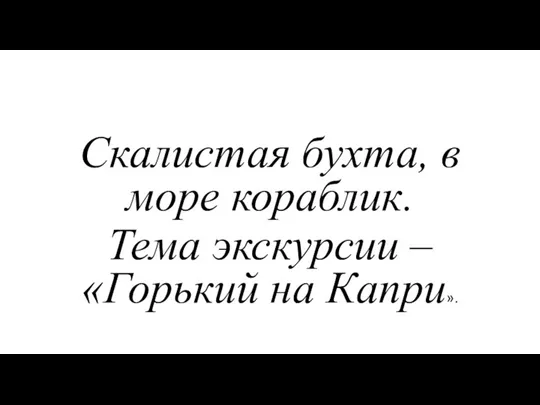 Скалистая бухта, в море кораблик. Тема экскурсии – «Горький на Капри».