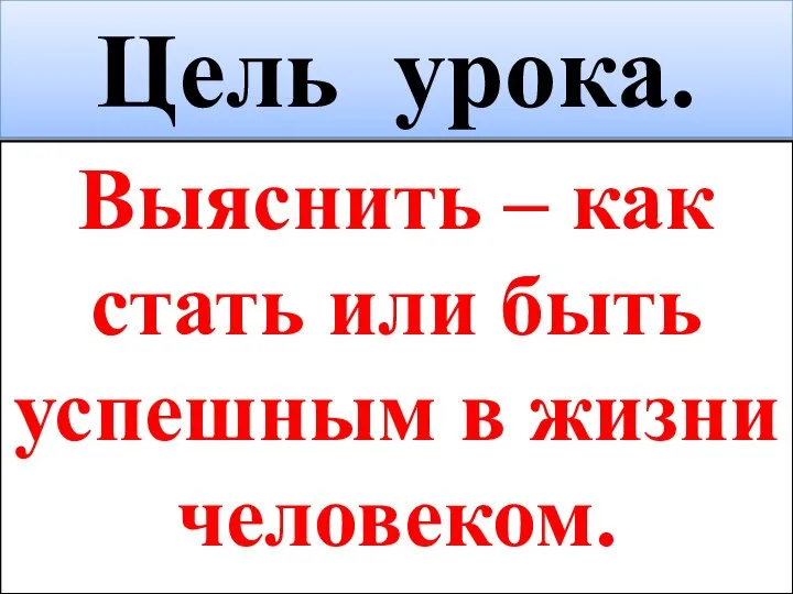 Цель урока. Выяснить – как стать или быть успешным в жизни человеком.