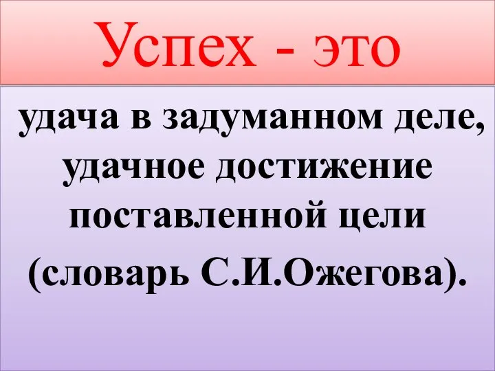 Успех - это удача в задуманном деле, удачное достижение поставленной цели (словарь С.И.Ожегова).