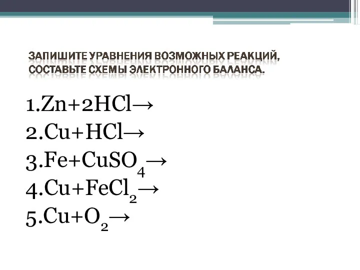 1.Zn+2HCl→ 2.Сu+HCl→ 3.Fe+CuSO4→ 4.Cu+FeCl2→ 5.Cu+O2→