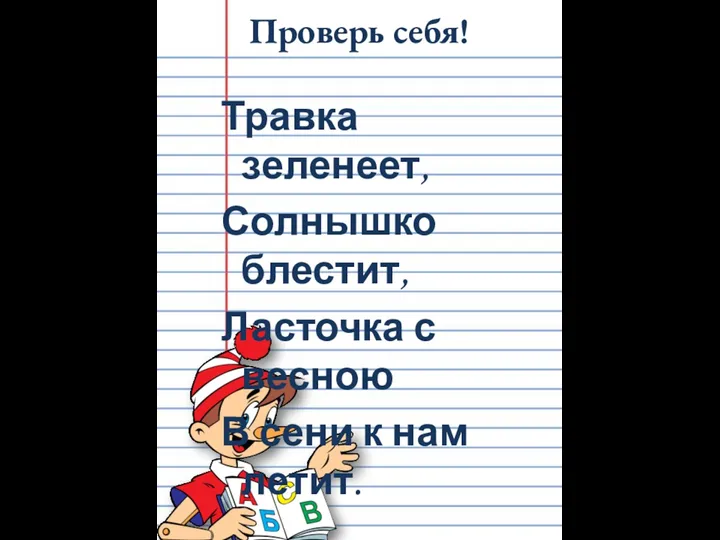 Проверь себя! Травка зеленеет, Солнышко блестит, Ласточка с весною В сени к нам летит.