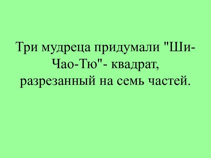 Три мудреца придумали "Ши-Чао-Тю"- квадрат, разрезанный на семь частей.