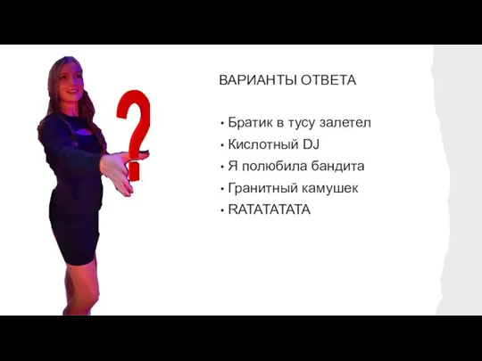 ВАРИАНТЫ ОТВЕТА Братик в тусу залетел Кислотный DJ Я полюбила бандита Гранитный камушек RATATATATA