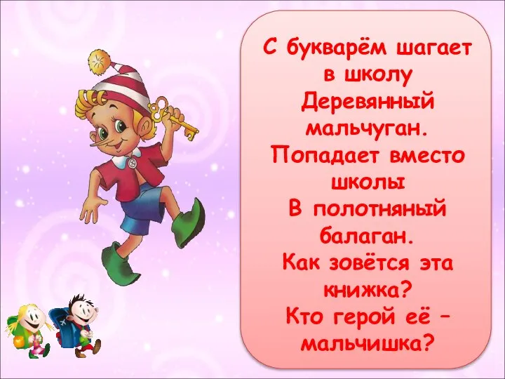 С букварём шагает в школу Деревянный мальчуган. Попадает вместо школы В полотняный