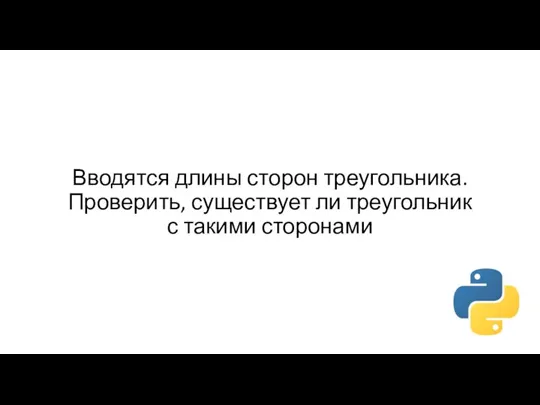 Вводятся длины сторон треугольника. Проверить, существует ли треугольник с такими сторонами