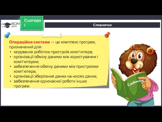 Словничок Сьогодні Операційна система — це комплекс програм, призначений для: керування роботою