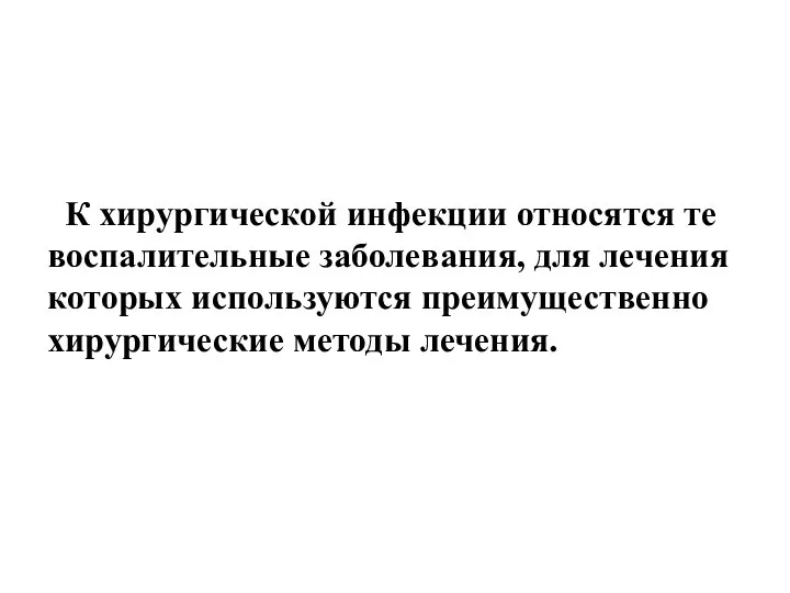 К хирургической инфекции относятся те воспалительные заболевания, для лечения которых используются преимущественно хирургические методы лечения.